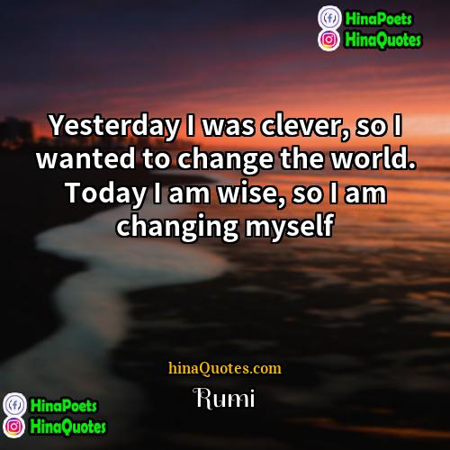 Rumi Quotes | Yesterday I was clever, so I wanted